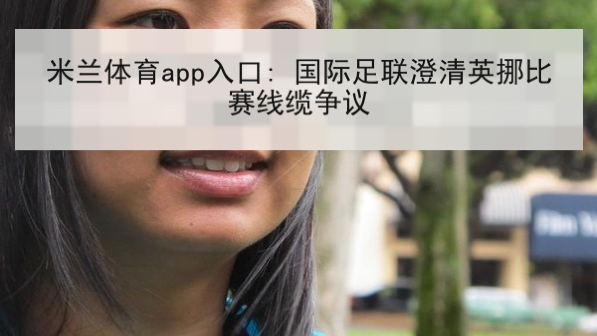 米兰体育app入口: 国际足联澄清英挪比赛线缆争议