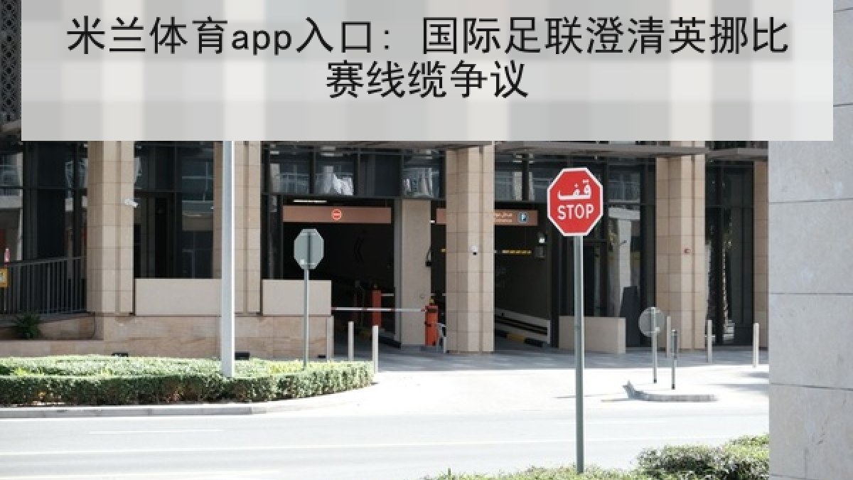 米兰体育app入口: 国际足联澄清英挪比赛线缆争议